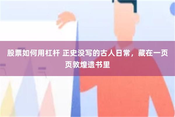 股票如何用杠杆 正史没写的古人日常，藏在一页页敦煌遗书里